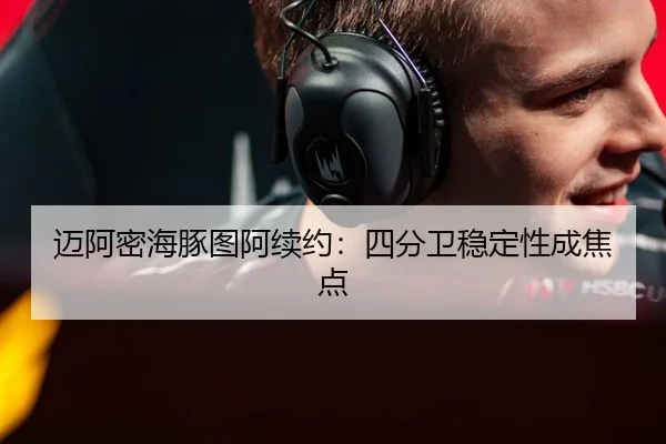 迈阿密海豚图阿续约：四分卫稳定性成焦点