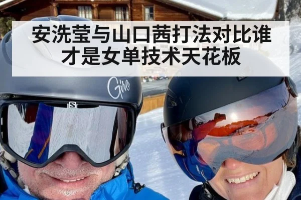 安洗莹与山口茜打法对比谁才是女单技术天花板