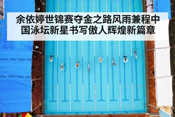 余依婷世锦赛夺金之路风雨兼程中国泳坛新星书写傲人辉煌新篇章