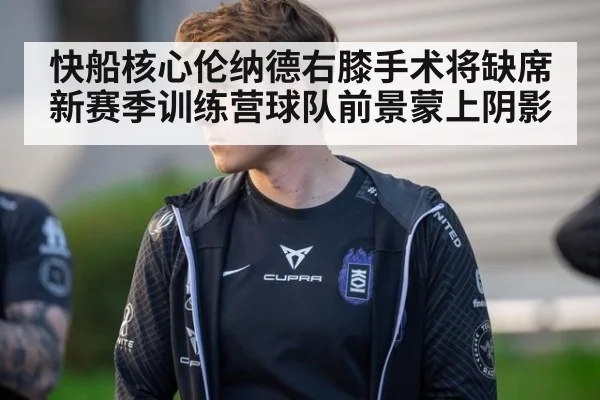 快船核心伦纳德右膝手术将缺席新赛季训练营球队前景蒙上阴影