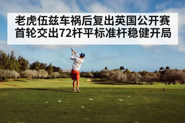 老虎伍兹车祸后复出英国公开赛首轮交出72杆平标准杆稳健开局