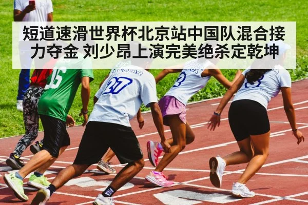 短道速滑世界杯北京站中国队混合接力夺金 刘少昂上演完美绝杀定乾坤